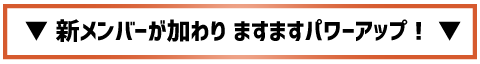 新メンバーが加わりますますパワーアップ!
