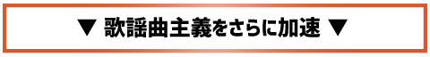 歌謡曲主義をさらに加速